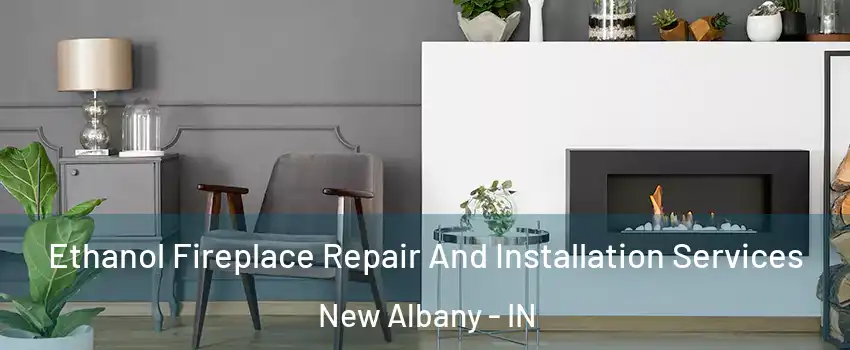 Ethanol Fireplace Repair And Installation Services New Albany - IN