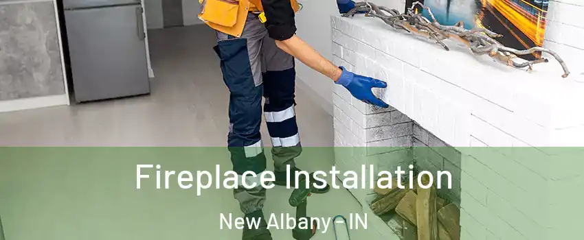  Fireplace Installation New Albany - IN