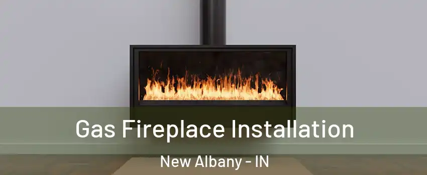  Gas Fireplace Installation New Albany - IN