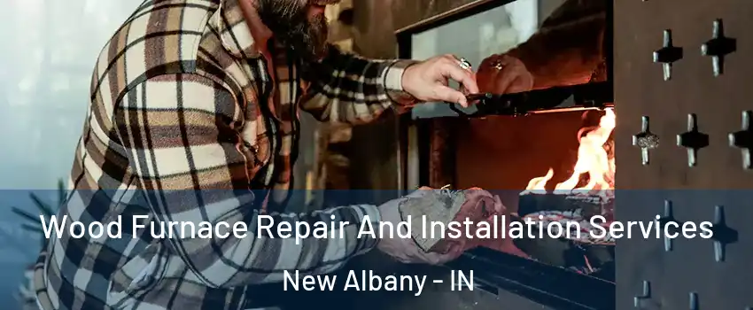  Wood Furnace Repair And Installation Services New Albany - IN